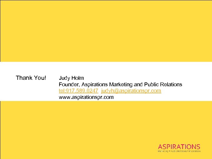 Thank You! Judy Holm Founder, Aspirations Marketing and Public Relations tel: 917. 589. 0247