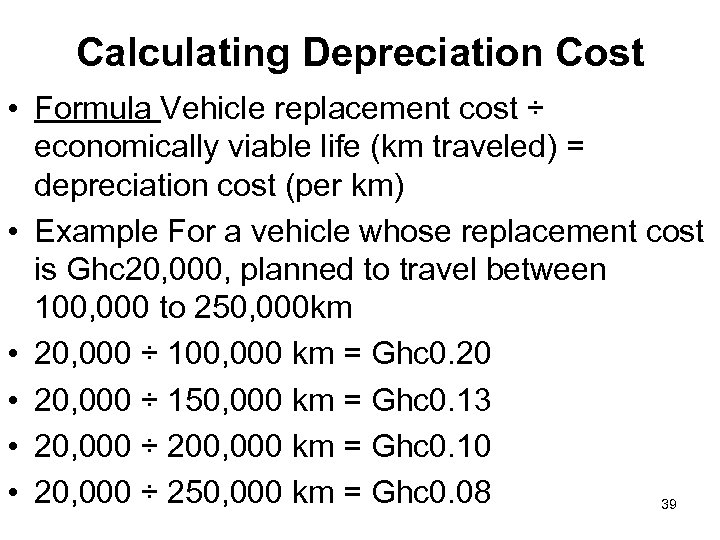 Calculating Depreciation Cost • Formula Vehicle replacement cost ÷ economically viable life (km traveled)