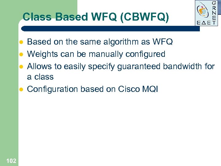 Class Based WFQ (CBWFQ) l l 102 Based on the same algorithm as WFQ