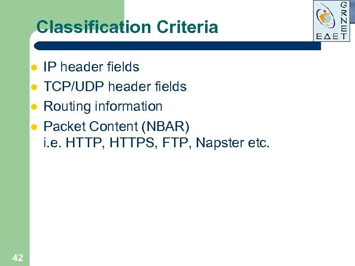 Classification Criteria l l 42 IP header fields TCP/UDP header fields Routing information Packet