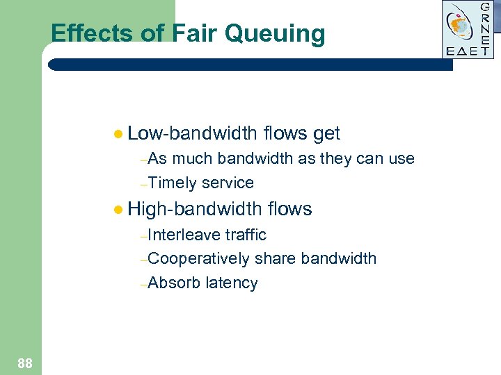 Effects of Fair Queuing l Low-bandwidth flows get –As much bandwidth as they can