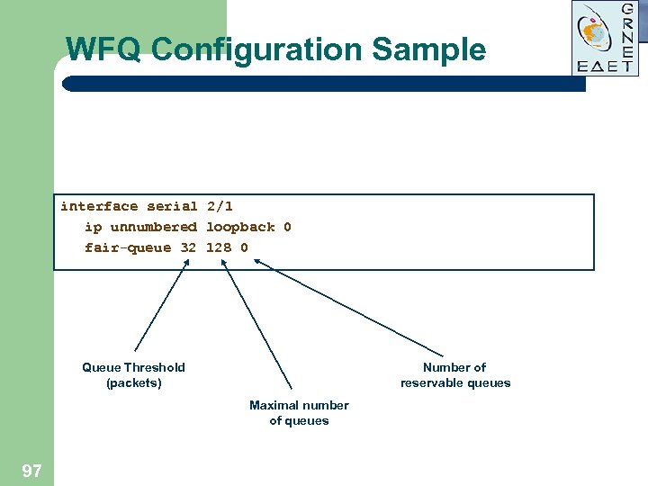 WFQ Configuration Sample interface serial 2/1 ip unnumbered loopback 0 fair-queue 32 128 0