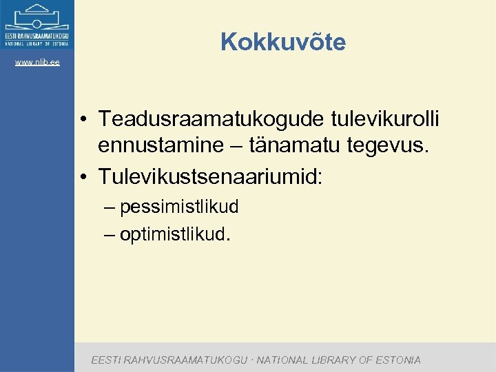 Kokkuvõte www. nlib. ee • Teadusraamatukogude tulevikurolli ennustamine – tänamatu tegevus. • Tulevikustsenaariumid: –