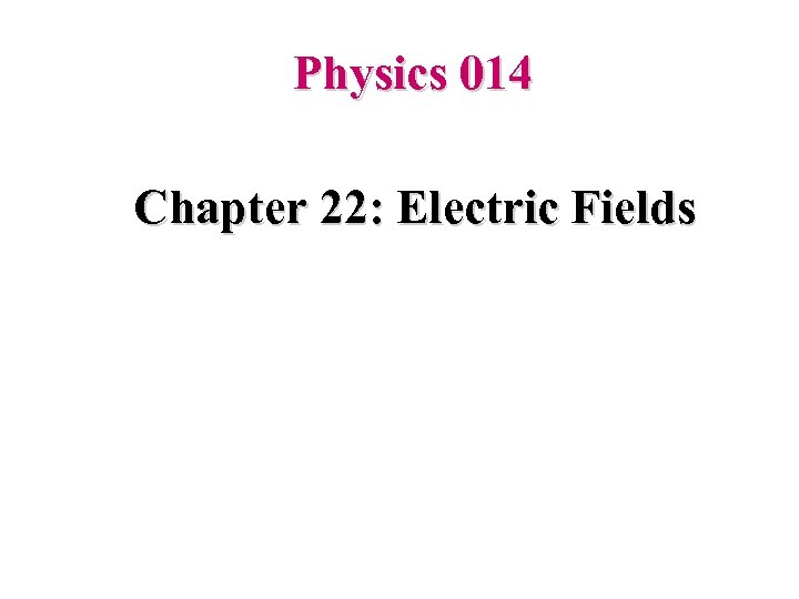 Physics 014 Chapter 22: Electric Fields 