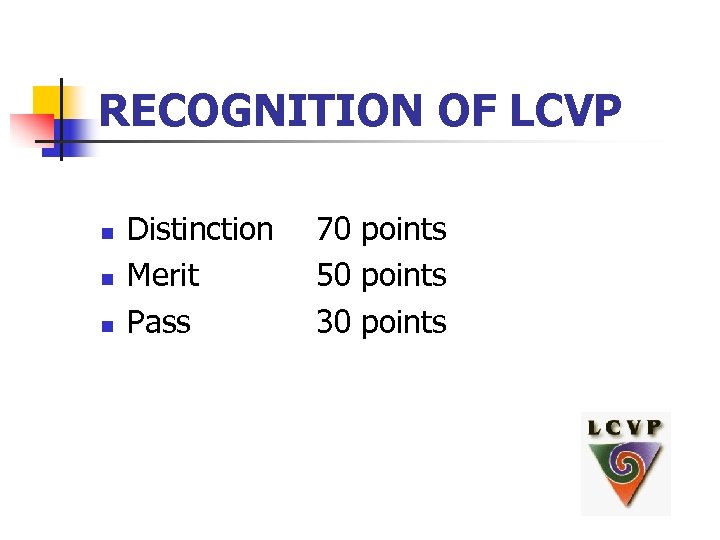 RECOGNITION OF LCVP n n n Distinction Merit Pass 70 points 50 points 30