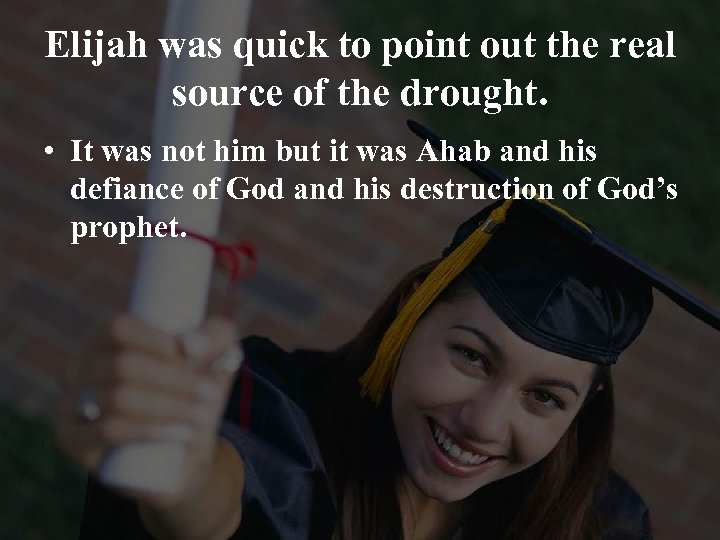 Elijah was quick to point out the real source of the drought. • It