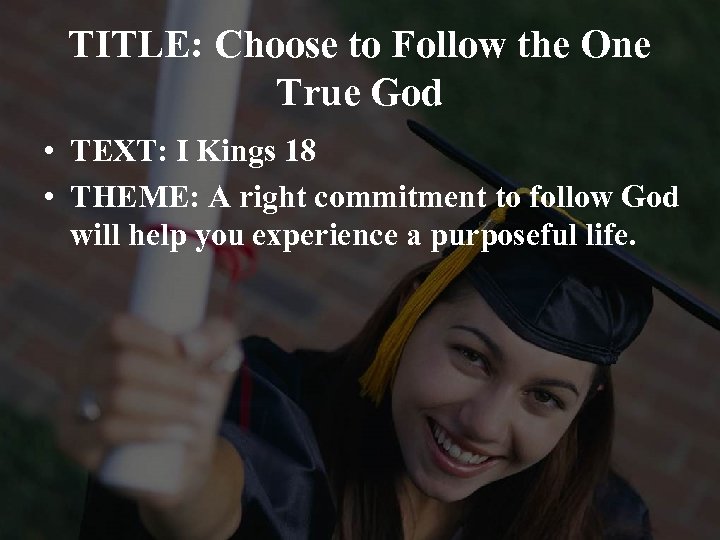 TITLE: Choose to Follow the One True God • TEXT: I Kings 18 •