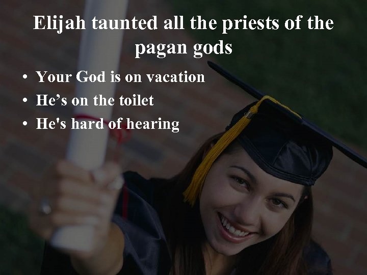 Elijah taunted all the priests of the pagan gods • Your God is on