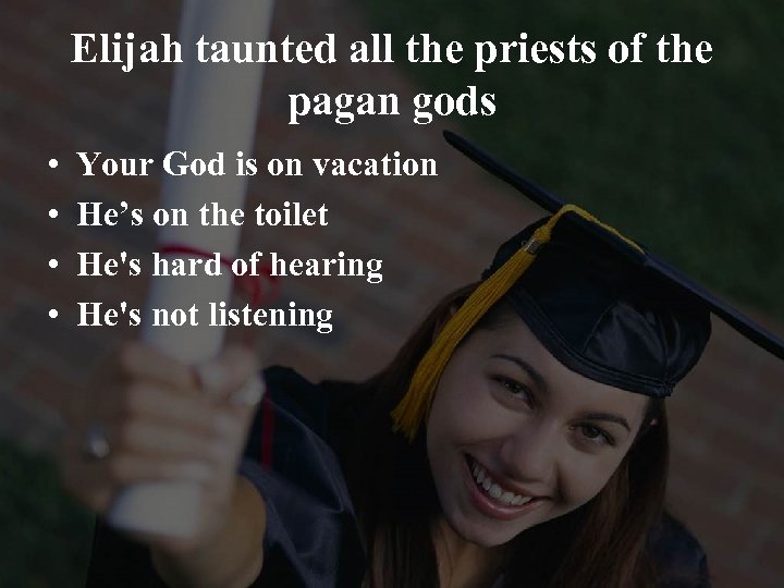 Elijah taunted all the priests of the pagan gods • • Your God is