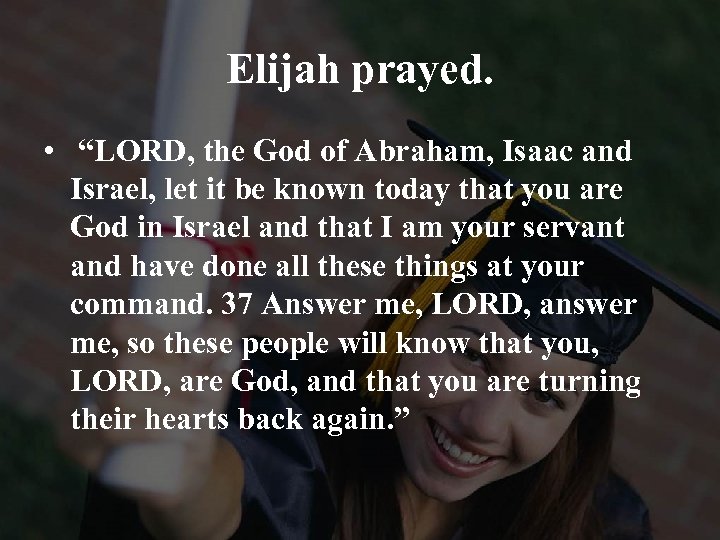 Elijah prayed. • “LORD, the God of Abraham, Isaac and Israel, let it be