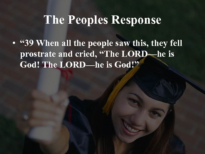 The Peoples Response • “ 39 When all the people saw this, they fell