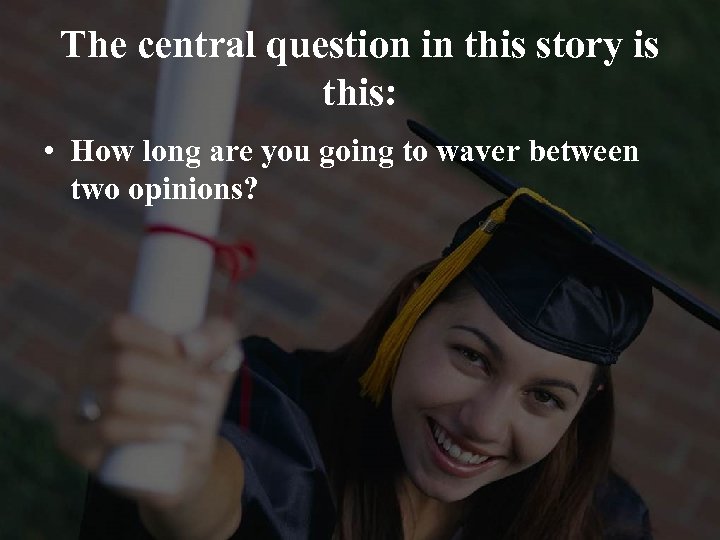 The central question in this story is this: • How long are you going