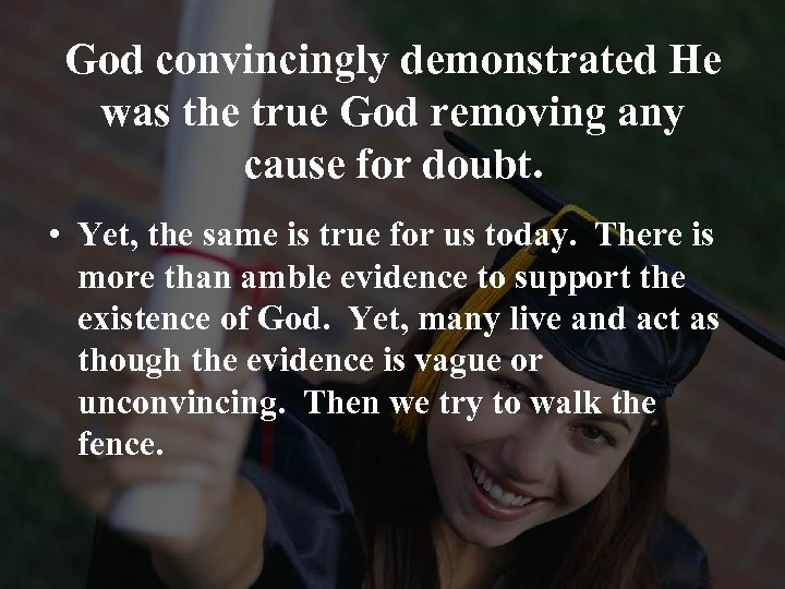God convincingly demonstrated He was the true God removing any cause for doubt. •