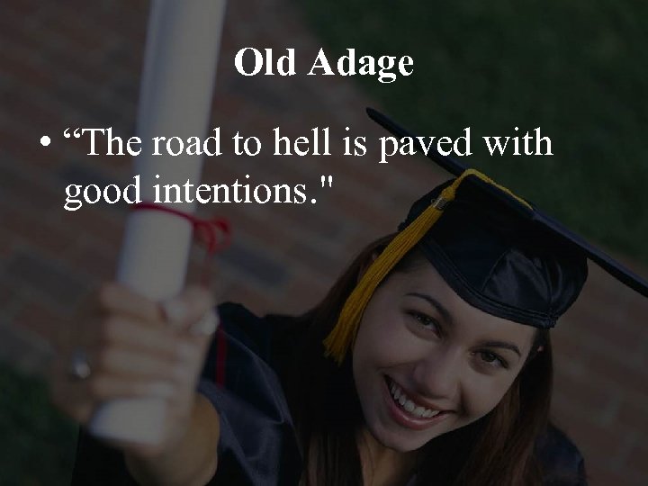 Old Adage • “The road to hell is paved with good intentions. 