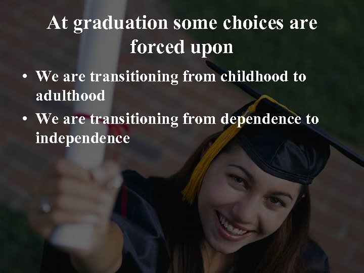 At graduation some choices are forced upon • We are transitioning from childhood to