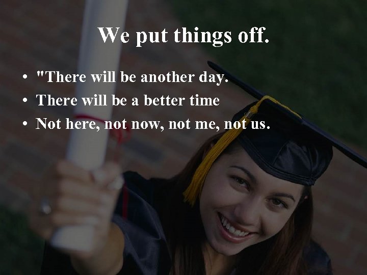 We put things off. • 