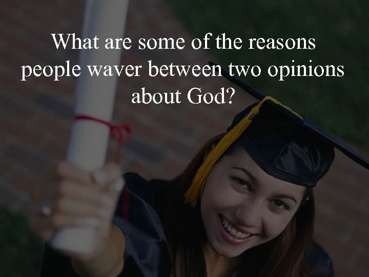 What are some of the reasons people waver between two opinions about God? 