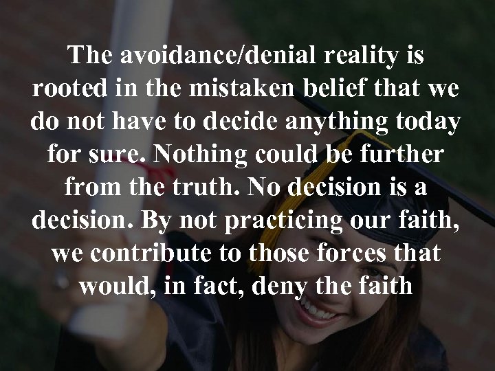 The avoidance/denial reality is rooted in the mistaken belief that we do not have