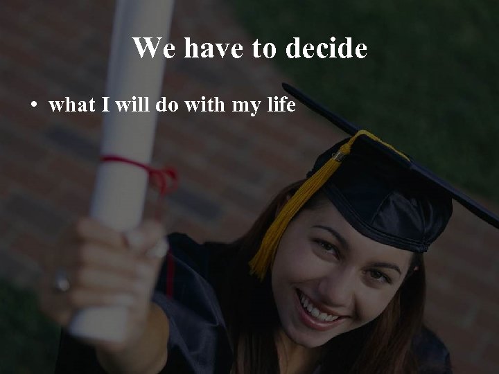 We have to decide • what I will do with my life 