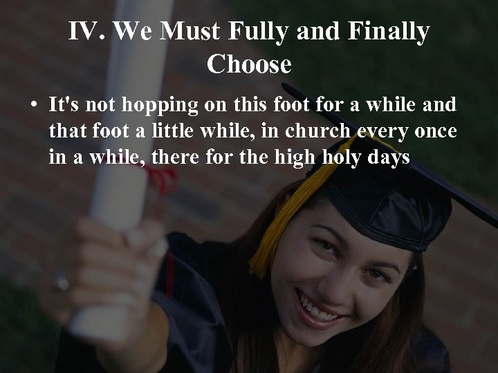 IV. We Must Fully and Finally Choose • It's not hopping on this foot