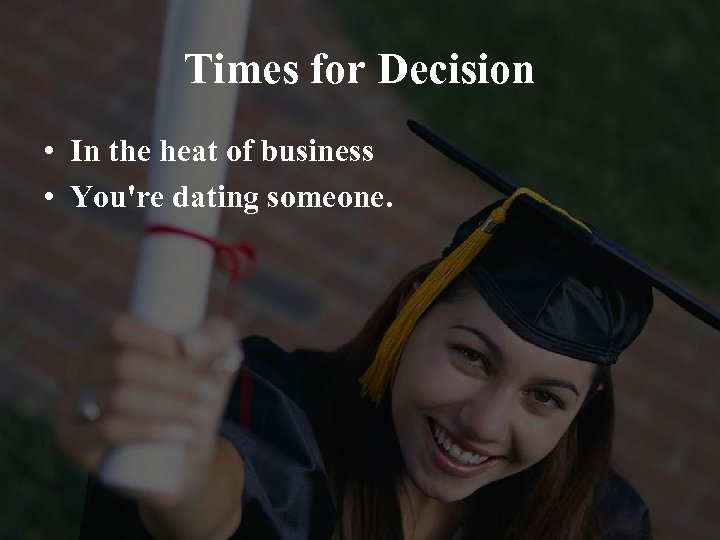 Times for Decision • In the heat of business • You're dating someone. 