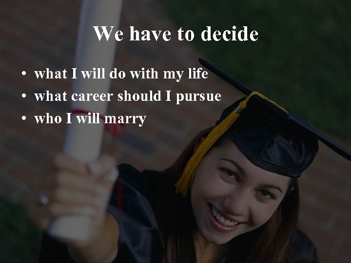 We have to decide • what I will do with my life • what