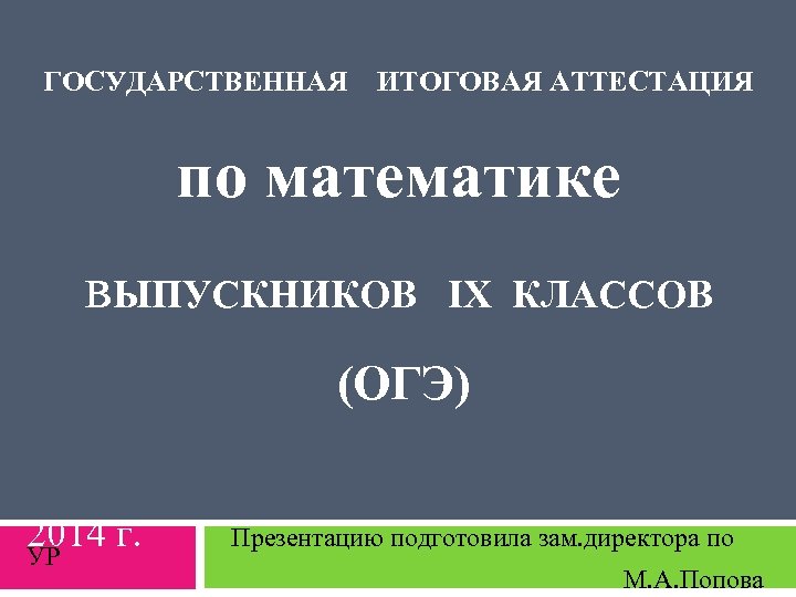 ГОСУДАРСТВЕННАЯ ИТОГОВАЯ АТТЕСТАЦИЯ по математике в. ЫПУСКНИКОВ IX КЛАССОВ (ОГЭ) 2014 г. УР Презентацию