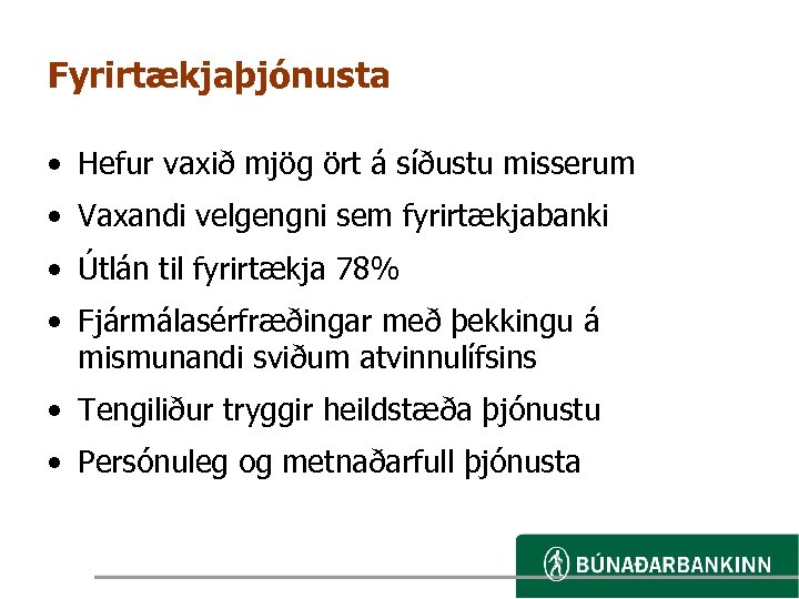 Fyrirtækjaþjónusta • Hefur vaxið mjög ört á síðustu misserum • Vaxandi velgengni sem fyrirtækjabanki