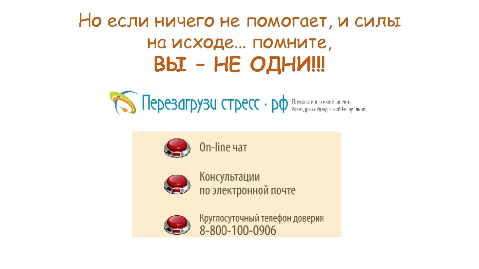 Но если ничего не помогает, и силы на исходе… помните, ВЫ – НЕ ОДНИ!!!
