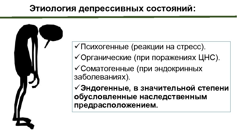 Этиология депрессивных состояний: üПсихогенные (реакции на стресс). üОрганические (при поражениях ЦНС). üСоматогенные (при эндокринных