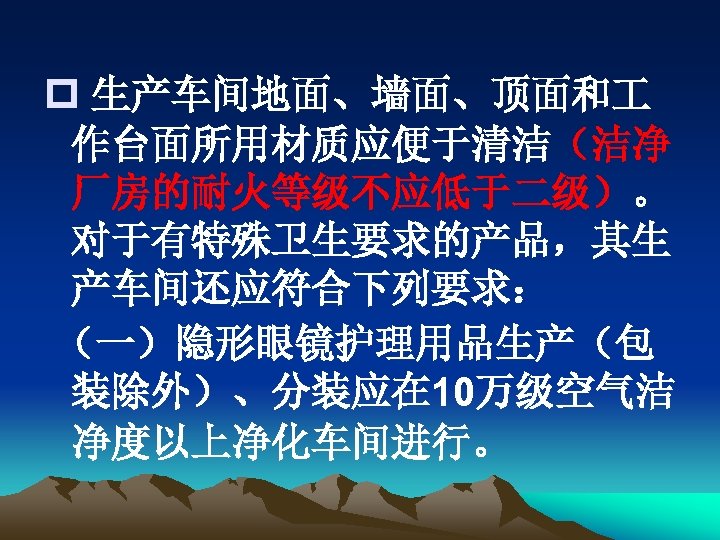 p 生产车间地面、墙面、顶面和 作台面所用材质应便于清洁（洁净 厂房的耐火等级不应低于二级）。 对于有特殊卫生要求的产品，其生 产车间还应符合下列要求： （一）隐形眼镜护理用品生产（包 装除外）、分装应在 10万级空气洁 净度以上净化车间进行。 