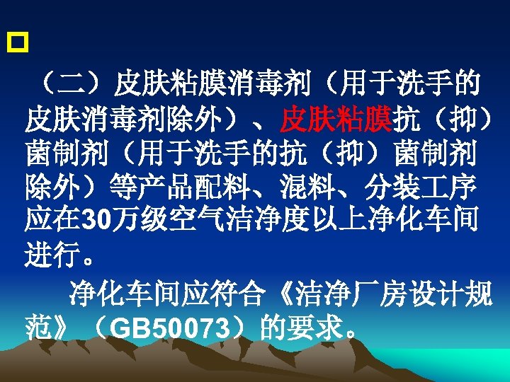 p （二）皮肤粘膜消毒剂（用于洗手的 皮肤消毒剂除外）、皮肤粘膜抗（抑） 菌制剂（用于洗手的抗（抑）菌制剂 除外）等产品配料、混料、分装 序 应在 30万级空气洁净度以上净化车间 进行。 净化车间应符合《洁净厂房设计规 范》（GB 50073）的要求。 