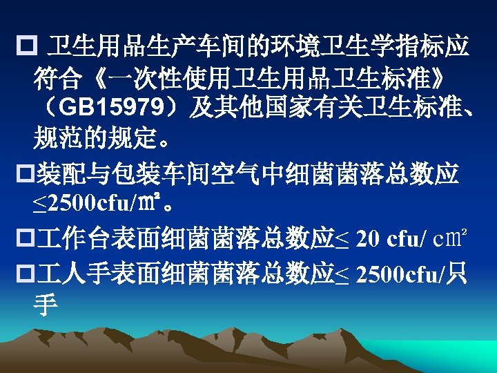 p 卫生用品生产车间的环境卫生学指标应 符合《一次性使用卫生用品卫生标准》 （GB 15979）及其他国家有关卫生标准、 规范的规定。 p装配与包装车间空气中细菌菌落总数应 ≤ 2500 cfu/㎡。 p 作台表面细菌菌落总数应≤ 20 cfu/
