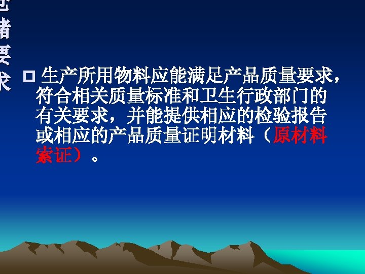仓 储 要 求 p 生产所用物料应能满足产品质量要求， 符合相关质量标准和卫生行政部门的 有关要求，并能提供相应的检验报告 或相应的产品质量证明材料（原材料 索证）。 
