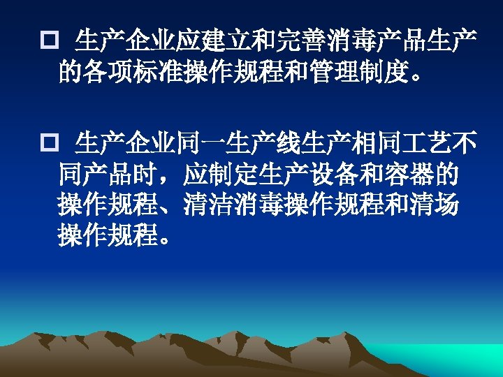 p 生产企业应建立和完善消毒产品生产 的各项标准操作规程和管理制度。 p 生产企业同一生产线生产相同 艺不 同产品时，应制定生产设备和容器的 操作规程、清洁消毒操作规程和清场 操作规程。 
