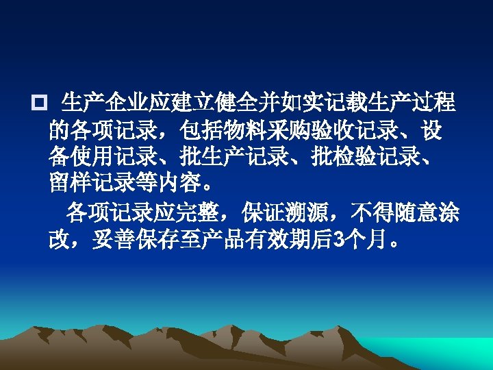 p 生产企业应建立健全并如实记载生产过程 的各项记录，包括物料采购验收记录、设 备使用记录、批生产记录、批检验记录、 留样记录等内容。 各项记录应完整，保证溯源，不得随意涂 改，妥善保存至产品有效期后3个月。 