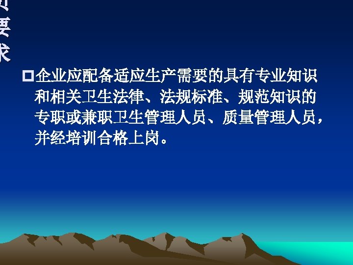 员 要 求 p企业应配备适应生产需要的具有专业知识 和相关卫生法律、法规标准、规范知识的 专职或兼职卫生管理人员、质量管理人员， 并经培训合格上岗。 