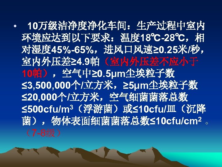  • 10万级洁净度净化车间：生产过程中室内 环境应达到以下要求：温度 18℃-28℃，相 对湿度 45%-65%，进风口风速≥ 0. 25米/秒， 室内外压差≥ 4. 9帕（室内外压差不应小于 10帕），空气中≥ 0.