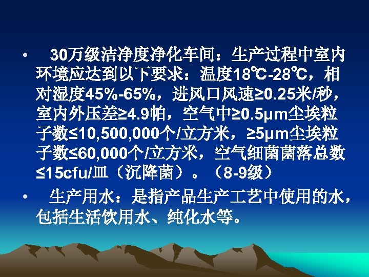  • 30万级洁净度净化车间：生产过程中室内 环境应达到以下要求：温度 18℃-28℃，相 对湿度 45%-65%，进风口风速≥ 0. 25米/秒， 室内外压差≥ 4. 9帕，空气中≥ 0. 5μm尘埃粒
