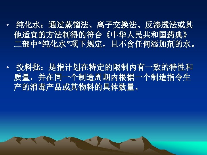  • 纯化水：通过蒸馏法、离子交换法、反渗透法或其 他适宜的方法制得的符合《中华人民共和国药典》 二部中“纯化水”项下规定，且不含任何添加剂的水。 • 投料批：是指计划在特定的限制内有一致的特性和 质量，并在同一个制造周期内根据一个制造指令生 产的消毒产品或其物料的具体数量。 