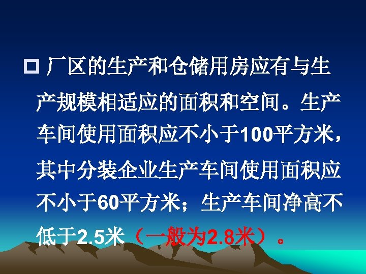 p 厂区的生产和仓储用房应有与生 产规模相适应的面积和空间。生产 车间使用面积应不小于100平方米， 其中分装企业生产车间使用面积应 不小于60平方米；生产车间净高不 低于2. 5米（一般为 2. 8米）。 