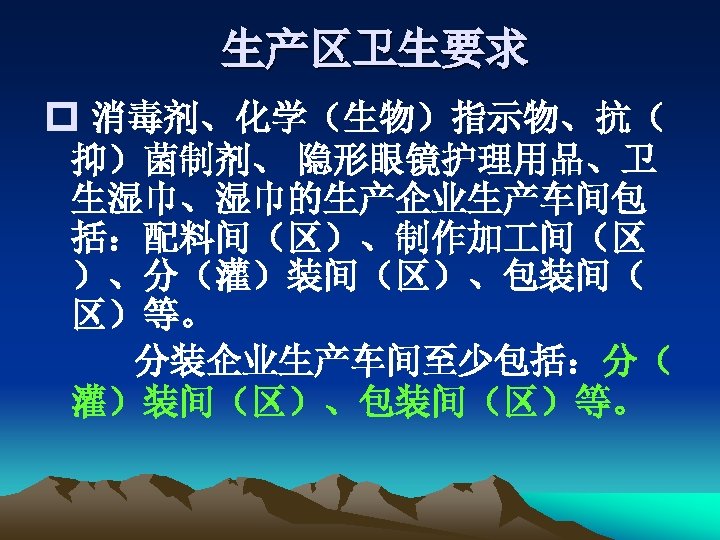 生产区卫生要求 p 消毒剂、化学（生物）指示物、抗（ 抑）菌制剂、 隐形眼镜护理用品、卫 生湿巾、湿巾的生产企业生产车间包 括：配料间（区）、制作加 间（区 ）、分（灌）装间（区）、包装间（ 区）等。 分装企业生产车间至少包括：分（ 灌）装间（区）、包装间（区）等。 
