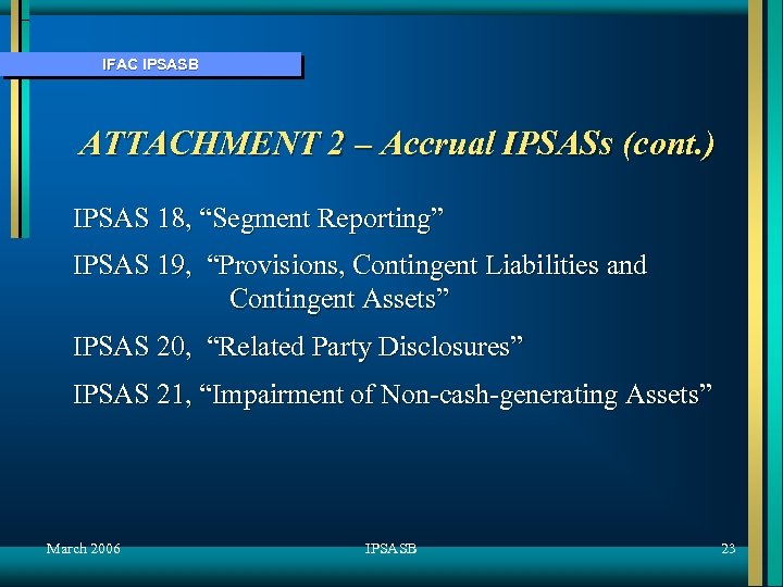 IFAC IPSASB ATTACHMENT 2 – Accrual IPSASs (cont. ) IPSAS 18, “Segment Reporting” IPSAS