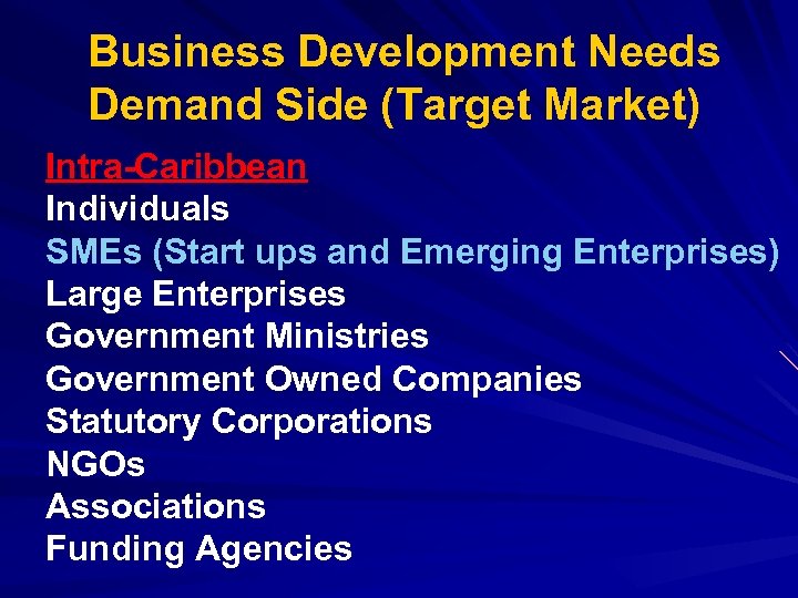 Business Development Needs Demand Side (Target Market) Intra-Caribbean Individuals SMEs (Start ups and Emerging