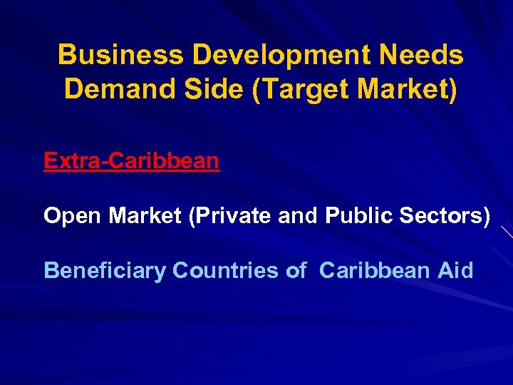 Business Development Needs Demand Side (Target Market) Extra-Caribbean Open Market (Private and Public Sectors)