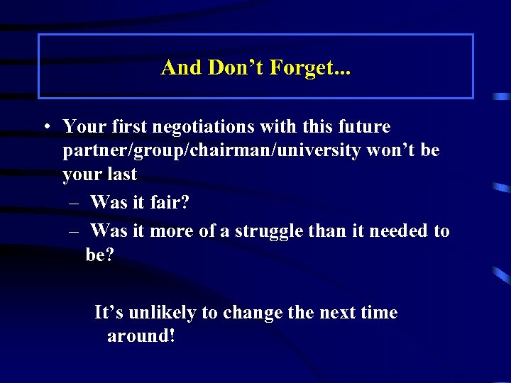 And Don’t Forget. . . • Your first negotiations with this future partner/group/chairman/university won’t