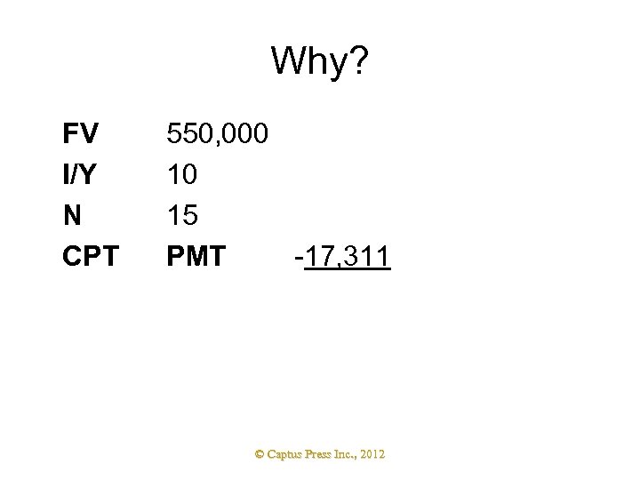 Why? FV I/Y N CPT 550, 000 10 15 PMT -17, 311 © Captus