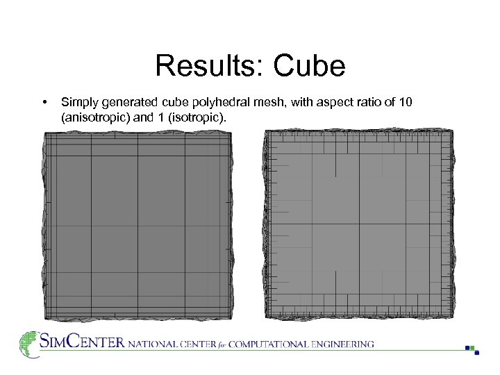 Results: Cube • Simply generated cube polyhedral mesh, with aspect ratio of 10 (anisotropic)
