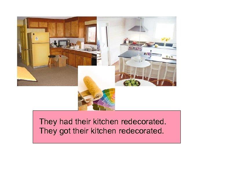 They had their kitchen redecorated. They got their kitchen redecorated. 