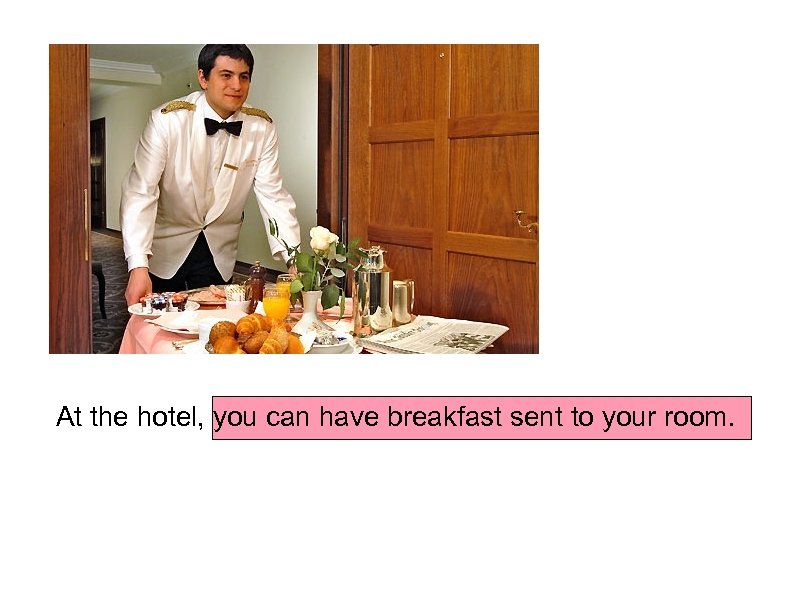 At the hotel, you can have breakfast sent to your room. 